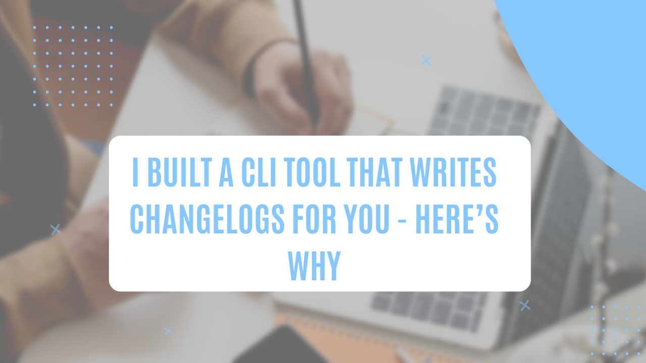 I Built a CLI Tool That Writes Changelogs For You — Here's Why